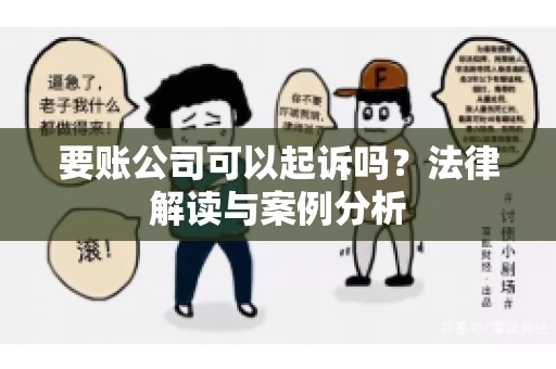 要账公司可以起诉吗?法律解读与案例分析 要账公司可以起诉吗?法律解读与案例分析