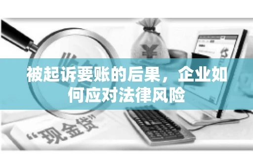 被起诉要账的后果，企业如何应对法律风险