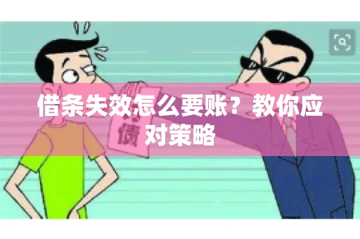 借条失效怎么要账？教你应对策略