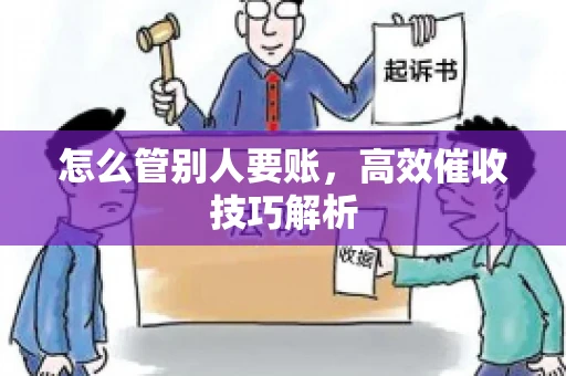 怎么管别人要账,高效催收技巧解析 怎么管别人要账,高效催收技巧解析