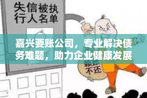 嘉兴要账公司，专业解决债务难题，助力企业健康发展