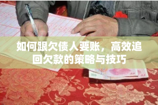 如何跟欠债人要账,高效追回欠款的策略与技巧 如何跟欠债人要账,高效追回欠款的策略与技巧