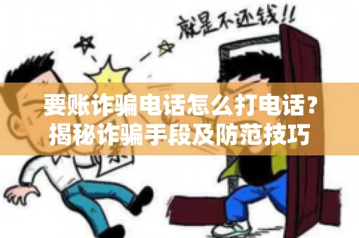 要账诈骗电话怎么打电话？揭秘诈骗手段及防范技巧