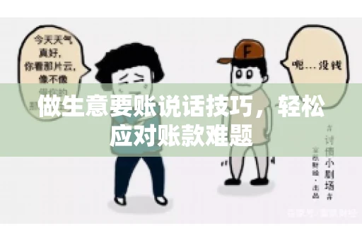 做生意要账说话技巧，轻松应对账款难题