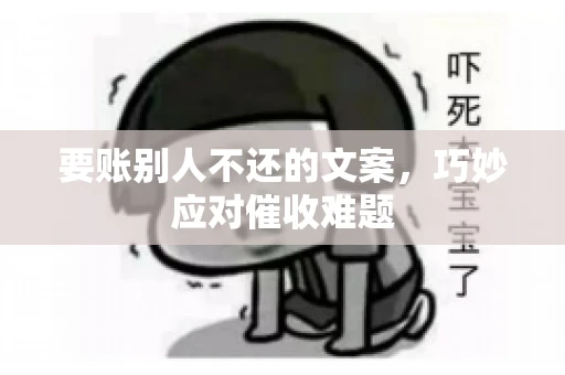 要账别人不还的文案，巧妙应对催收难题