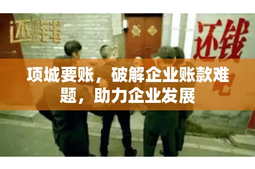 项城要账,破解企业账款难题,助力企业发展 项城要账,破解企业账款难题,助力企业发展