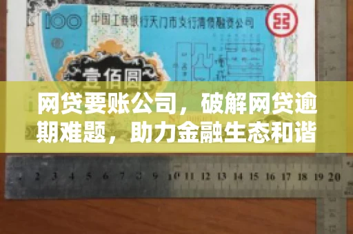 网贷要账公司,破解网贷逾期难题,助力金融生态和谐发展 网贷要账公司,破解网贷逾期难题,助力金融生态和谐发展