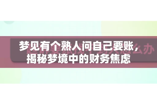 梦见有个熟人问自己要账,揭秘梦境中的财务焦虑 梦见有个熟人问自己要账,揭秘梦境中的财务焦虑