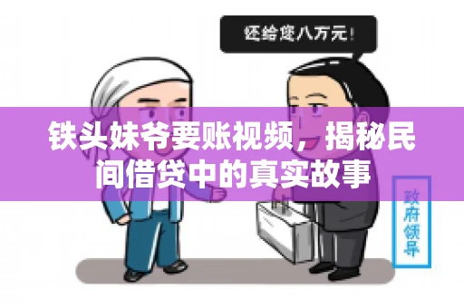 铁头妹爷要账视频,揭秘民间借贷中的真实故事 铁头妹爷要账视频,揭秘民间借贷中的真实故事