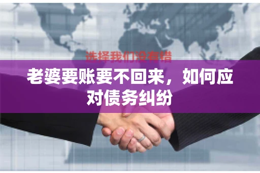 老婆要账要不回来，如何应对债务纠纷