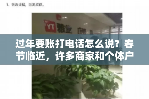 过年要账打电话怎么说？春节临近，许多商家和个体户开始忙碌地整理账目，准备向客户要账。打电话要账是常见的一种方式，但如何开口，如何措辞，往往让人头疼。本文将为您提供一些建议，帮助您在春节期间顺利要账