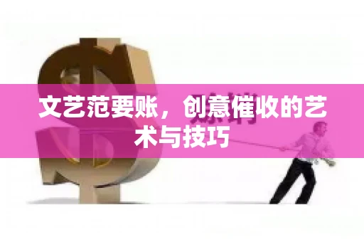 文艺范要账，创意催收的艺术与技巧