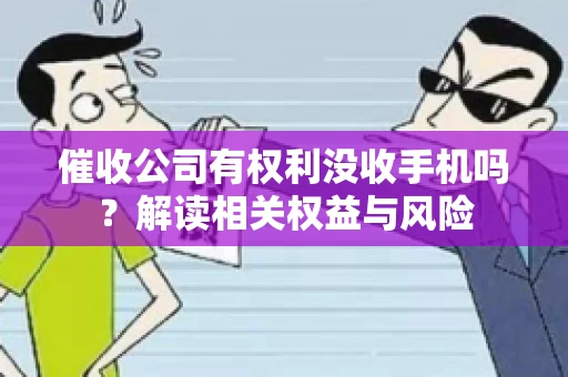 催收公司有权利没收手机吗?解读相关权益与风险 催收公司有权利没收手机吗?解读相关权益与风险