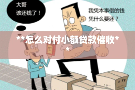**怎么对付小额贷款催收** **怎么对付小额贷款催收**