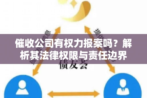 催收公司有权力报案吗?解析其法律权限与责任边界 催收公司有权力报案吗?解析其法律权限与责任边界