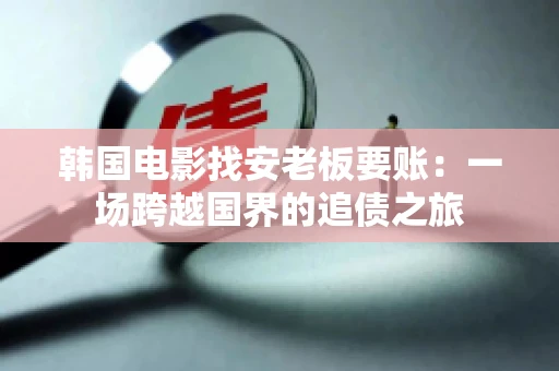 韩国电影找安老板要账:一场跨越国界的追债之旅 韩国电影找安老板要账:一场跨越国界的追债之旅