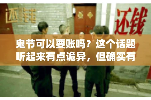 鬼节可以要账吗？这个话题听起来有点诡异，但确实有人会问这样的问题。在中国，鬼节，又称中元节，是传统的祭祀节日之一，通常在农历七月十五这一天。那么，在这个特殊的节日里，人们是否可以要账呢？下面，我们就来聊聊这个话题。