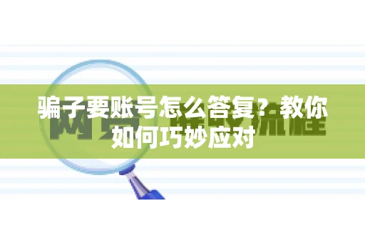 骗子要账号怎么答复?教你如何巧妙应对 骗子要账号怎么答复?教你如何巧妙应对