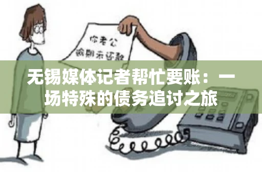 无锡媒体记者帮忙要账：一场特殊的债务追讨之旅