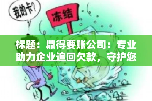 标题:鼎得要账公司:专业助力企业追回欠款,守护您的资金安全 标题:鼎得要账公司:专业助力企业追回欠款,守护您的资金安全