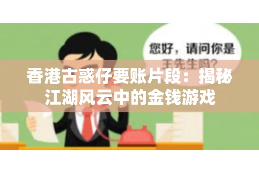 香港古惑仔要账片段:揭秘江湖风云中的金钱游戏 香港古惑仔要账片段:揭秘江湖风云中的金钱游戏