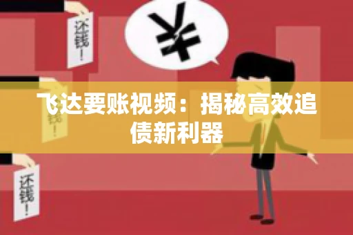 飞达要账视频：揭秘高效追债新利器