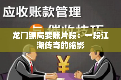 龙门镖局要账片段：一段江湖传奇的缩影