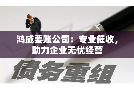 鸿威要账公司：专业催收，助力企业无忧经营