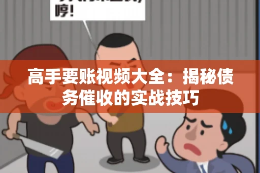 高手要账视频大全：揭秘债务催收的实战技巧