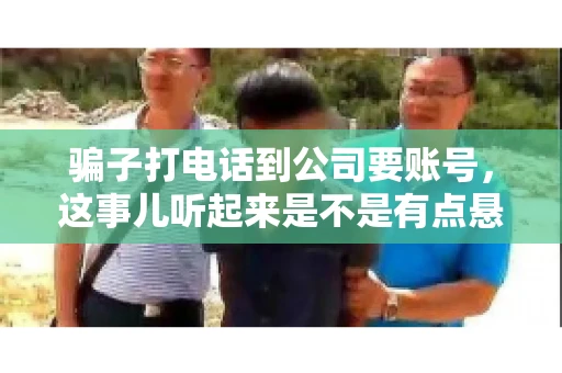 骗子打电话到公司要账号，这事儿听起来是不是有点悬？但你知道吗，这样的案例在现实生活中并不少见。今天，咱们就来聊聊这个话题，看看如何防范这类诈骗。