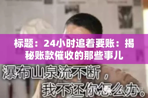 标题:24小时追着要账:揭秘账款催收的那些事儿 标题:24小时追着要账:揭秘账款催收的那些事儿