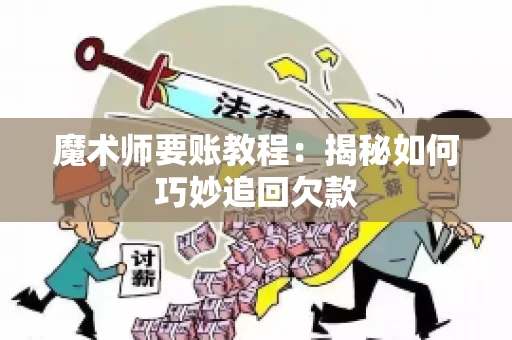 魔术师要账教程:揭秘如何巧妙追回欠款 魔术师要账教程:揭秘如何巧妙追回欠款
