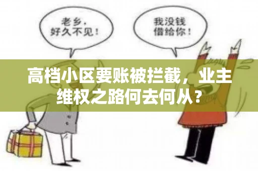 高档小区要账被拦截,业主维权之路何去何从? 高档小区要账被拦截,业主维权之路何去何从?