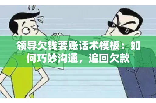 领导欠钱要账话术模板：如何巧妙沟通，追回欠款