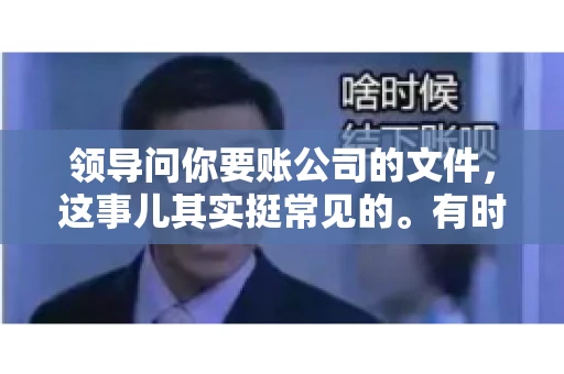 领导问你要账公司的文件,这事儿其实挺常见的。有时候,你可能一头雾水,不知道从何下手。今天,我就来和大家聊聊这个话题,希望能帮到大家。 领导问你要账公司的文件,这事儿其实挺常见的。有时候,你可能一头雾水,不知道从何下手。今天,我就来和大家聊聊这个话题,希望能帮到大家。