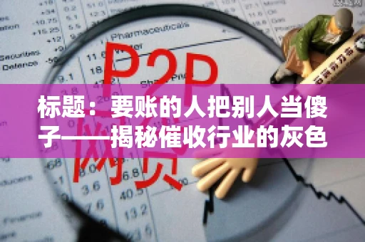 标题：要账的人把别人当傻子——揭秘催收行业的灰色地带