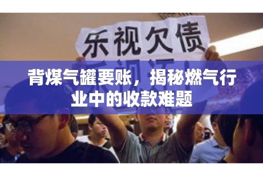 背煤气罐要账,揭秘燃气行业中的收款难题 背煤气罐要账,揭秘燃气行业中的收款难题