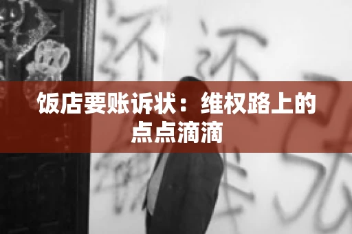 饭店要账诉状:维权路上的点点滴滴 饭店要账诉状:维权路上的点点滴滴