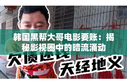 韩国黑帮大哥电影要账:揭秘影视圈中的暗流涌动 韩国黑帮大哥电影要账:揭秘影视圈中的暗流涌动