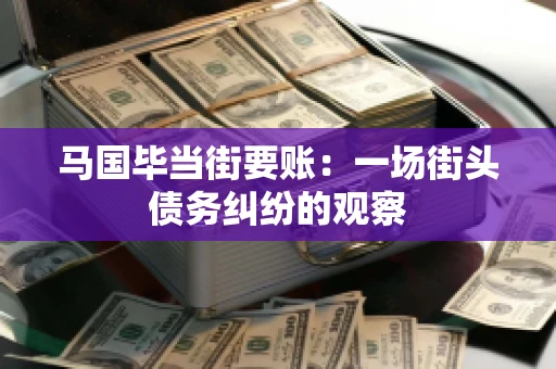 马国毕当街要账：一场街头债务纠纷的观察