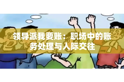 领导派我要账：职场中的账务处理与人际交往