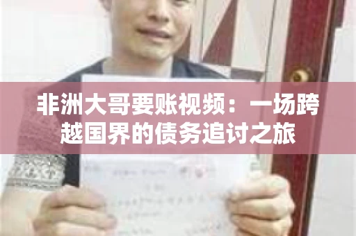 非洲大哥要账视频:一场跨越国界的债务追讨之旅 非洲大哥要账视频:一场跨越国界的债务追讨之旅