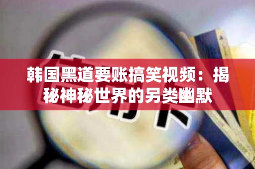 韩国黑道要账搞笑视频:揭秘神秘世界的另类幽默 韩国黑道要账搞笑视频:揭秘神秘世界的另类幽默