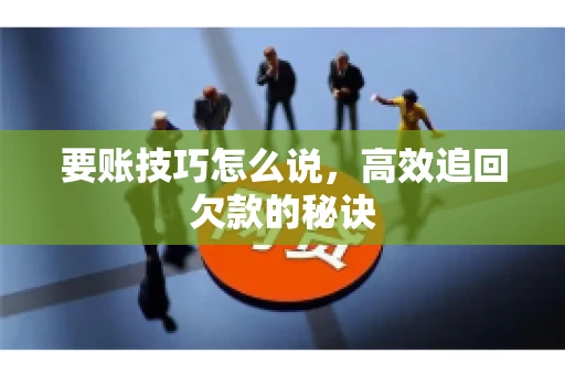 要账技巧怎么说，高效追回欠款的秘诀