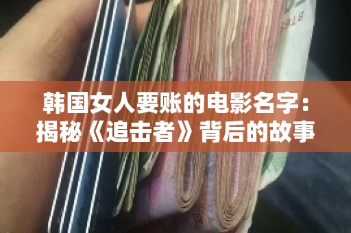 韩国女人要账的电影名字:揭秘《追击者》背后的故事 韩国女人要账的电影名字:揭秘《追击者》背后的故事