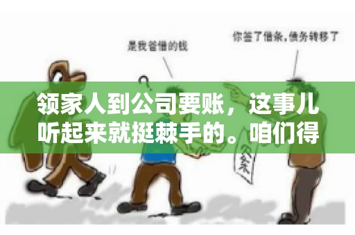 领家人到公司要账，这事儿听起来就挺棘手的。咱们得聊聊这其中的门道，毕竟，这涉及到家庭、法律和人情世故。话说回来，谁家没个难处呢？今天，咱们就聊聊这个话题，希望能给那些正为此头疼的朋友们提供点帮助。