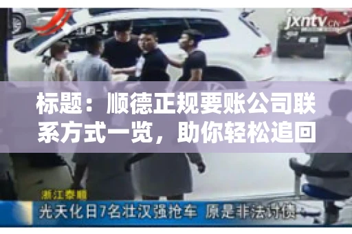 标题:顺德正规要账公司联系方式一览,助你轻松追回欠款 标题:顺德正规要账公司联系方式一览,助你轻松追回欠款