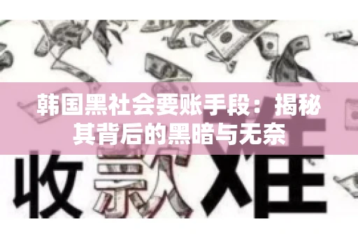 韩国黑社会要账手段：揭秘其背后的黑暗与无奈