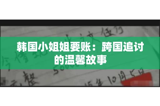 韩国小姐姐要账：跨国追讨的温馨故事