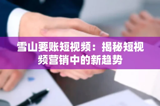 雪山要账短视频：揭秘短视频营销中的新趋势